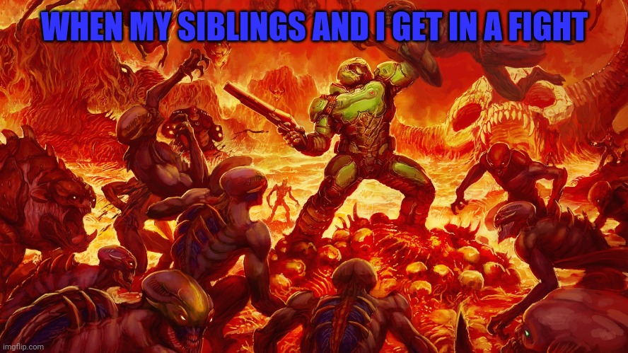 Siblings | WHEN MY SIBLINGS AND I GET IN A FIGHT | image tagged in doomguy | made w/ Imgflip meme maker