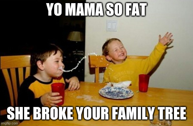 Yo Mamas So Fat Meme | YO MAMA SO FAT; SHE BROKE YOUR FAMILY TREE | image tagged in memes,yo mamas so fat | made w/ Imgflip meme maker