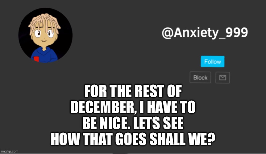 No matter how bad I want to make fun, I have to be a real nice guy | FOR THE REST OF DECEMBER, I HAVE TO BE NICE. LETS SEE HOW THAT GOES SHALL WE? | made w/ Imgflip meme maker
