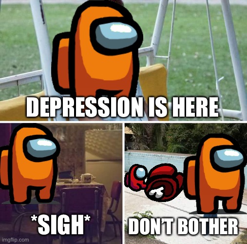 Just a meme | DEPRESSION IS HERE; *SIGH*; DON’T BOTHER | image tagged in memes | made w/ Imgflip meme maker
