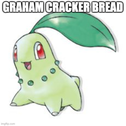 Chikorita | GRAHAM CRACKER BREAD | image tagged in chikorita | made w/ Imgflip meme maker