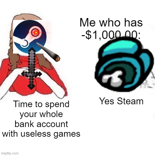 T I M E T O S P E N D Y O U R W H O L E bank account bois | Me who has -$1,000.00:; Yes Steam; Time to spend your whole bank account with useless games | image tagged in yes honey | made w/ Imgflip meme maker