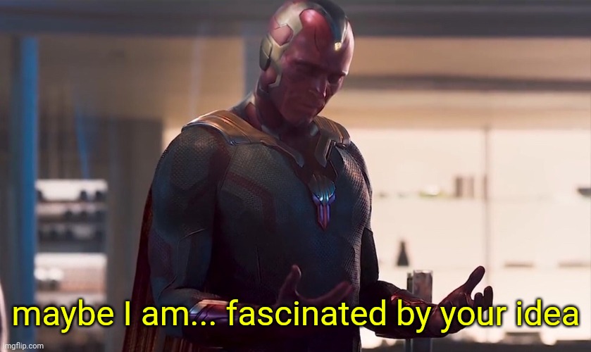 Maybe I am a monster | maybe I am... fascinated by your idea | image tagged in maybe i am a monster | made w/ Imgflip meme maker