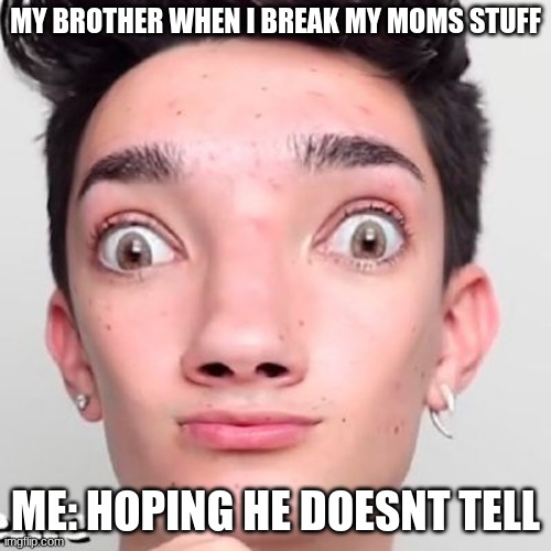 No Makeup James Charles | MY BROTHER WHEN I BREAK MY MOMS STUFF; ME: HOPING HE DOESNT TELL | image tagged in no makeup james charles | made w/ Imgflip meme maker