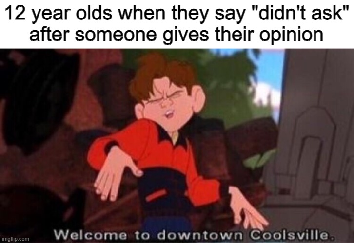Coolsville | 12 year olds when they say "didn't ask"
after someone gives their opinion | image tagged in welcome to downtown coolsville | made w/ Imgflip meme maker