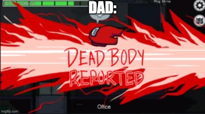 Dead body reported | DAD: | image tagged in dead body reported | made w/ Imgflip meme maker