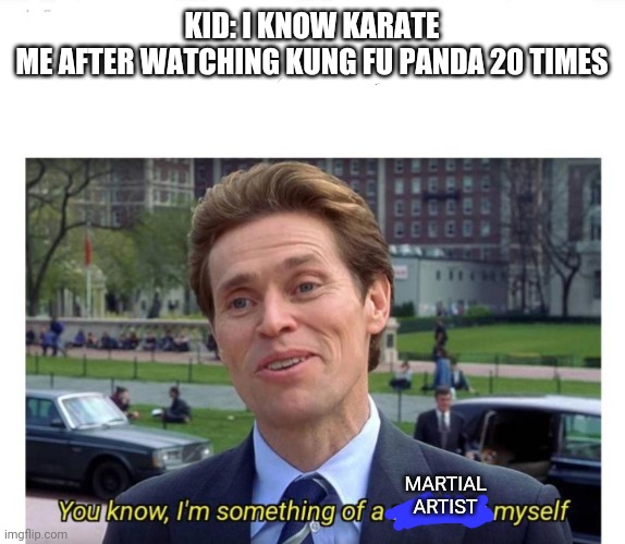 Martial arts | KID: I KNOW KARATE
ME AFTER WATCHING KUNG FU PANDA 20 TIMES; MARTIAL ARTIST | image tagged in you know i'm something of a scientist myself,kung fu panda | made w/ Imgflip meme maker