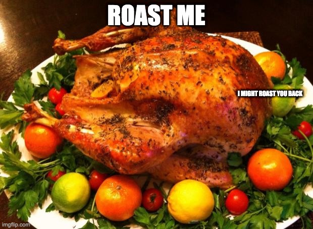 I might roast you back | ROAST ME; I MIGHT ROAST YOU BACK | image tagged in roasted turkey | made w/ Imgflip meme maker