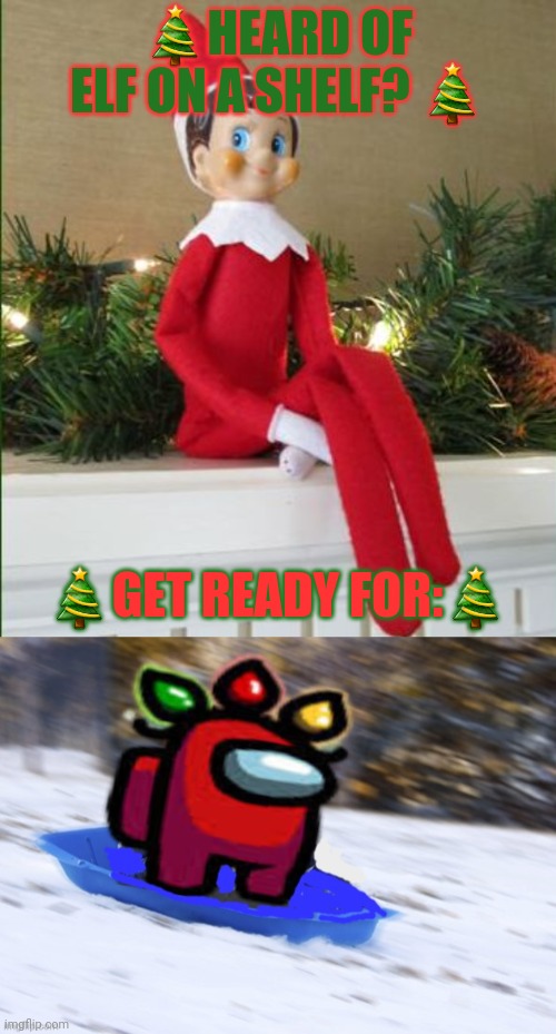 Nearly xmas time | 🎄HEARD OF ELF ON A SHELF? 🎄; 🎄GET READY FOR:🎄 | image tagged in elf on a shelf,red on a sled,among us,red,crewmate | made w/ Imgflip meme maker