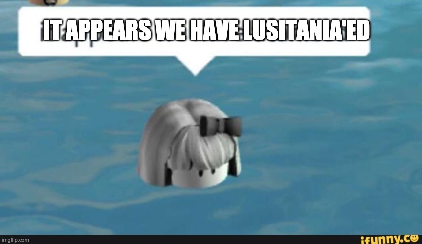 IT APPEARS WE HAVE LUSITANIA'ED | made w/ Imgflip meme maker