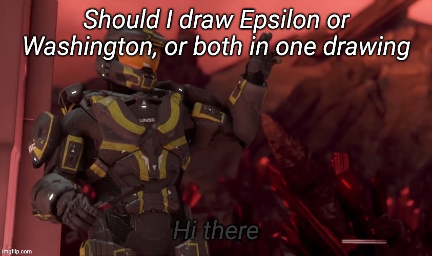Hi there | Should I draw Epsilon or Washington, or both in one drawing | image tagged in hi there | made w/ Imgflip meme maker