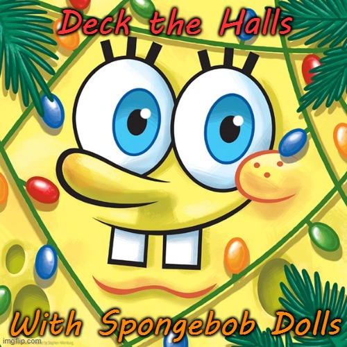 Falalalala Spongebob Christmas Weekend Dec 11-13 a Kraziness_all_the_way, EGOS, MeMe_BOMB1, 44colt & TD1437 event | Deck the Halls; With Spongebob Dolls | image tagged in spongebob christmas weekend,kraziness_all_the_way,egos,meme_bomb1,44colt,td1437 | made w/ Imgflip meme maker