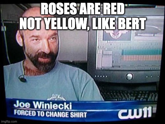 Bert is not red | ROSES ARE RED
NOT YELLOW, LIKE BERT | image tagged in memes | made w/ Imgflip meme maker