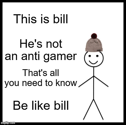 i hate anti gamers #4 | This is bill; He's not an anti gamer; That's all you need to know; Be like bill | image tagged in memes,be like bill,gamer | made w/ Imgflip meme maker