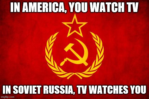 In Soviet Russia | IN AMERICA, YOU WATCH TV; IN SOVIET RUSSIA, TV WATCHES YOU | image tagged in in soviet russia | made w/ Imgflip meme maker
