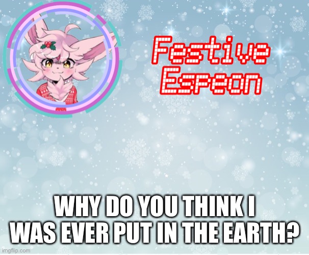 WHY DO YOU THINK I WAS EVER PUT IN THE EARTH? | made w/ Imgflip meme maker