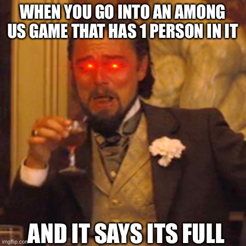 Laughing Leo | WHEN YOU GO INTO AN AMONG US GAME THAT HAS 1 PERSON IN IT; AND IT SAYS ITS FULL | image tagged in memes,laughing leo | made w/ Imgflip meme maker