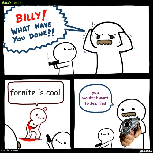 Billy, What Have You Done | fornite is cool you wouldnt want to see this | image tagged in billy what have you done | made w/ Imgflip meme maker