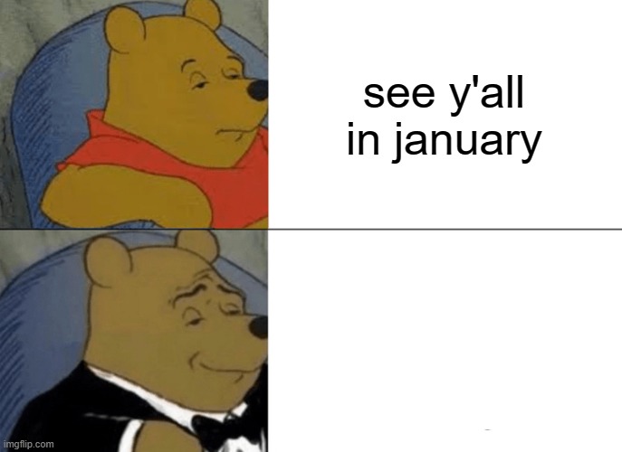 my 2 or 3 week skate trip | see y'all in january | image tagged in memes,tuxedo winnie the pooh | made w/ Imgflip meme maker