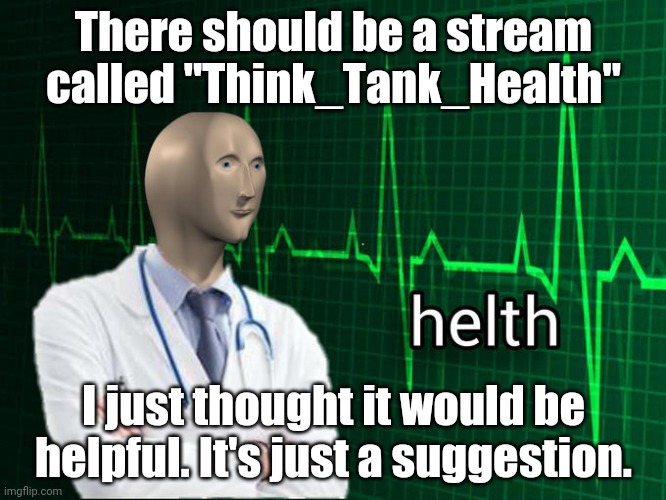 Stonks Helth | There should be a stream called "Think_Tank_Health"; I just thought it would be helpful. It's just a suggestion. | image tagged in stonks helth | made w/ Imgflip meme maker