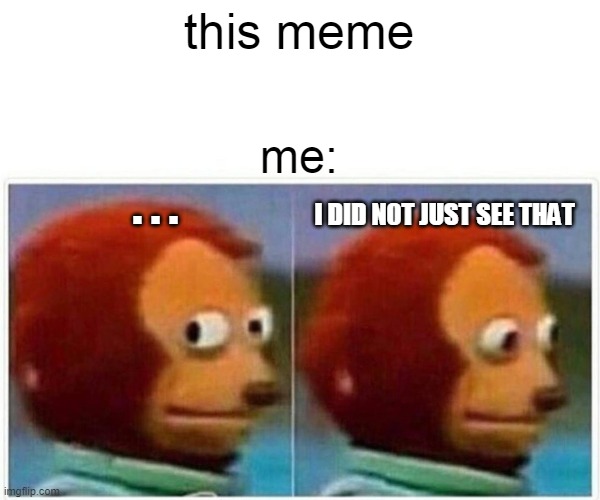 this meme me: . . . I DID N0T JUST SEE THAT | image tagged in memes,monkey puppet | made w/ Imgflip meme maker