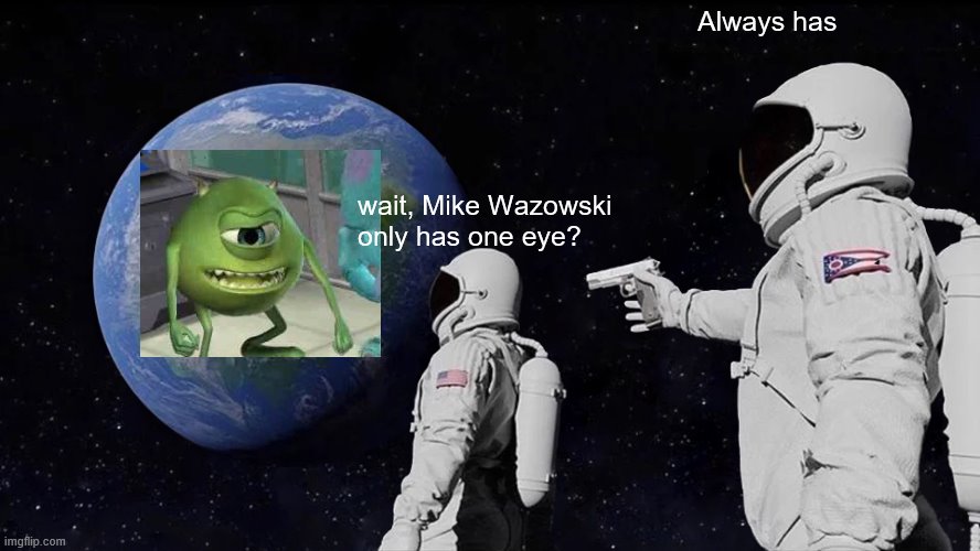 Always Has Been | Always has; wait, Mike Wazowski only has one eye? | image tagged in memes,always has been | made w/ Imgflip meme maker