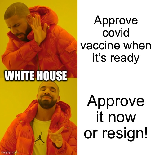Drake Hotline Bling | Approve covid vaccine when it’s ready; WHITE HOUSE; Approve it now or resign! | image tagged in memes,drake hotline bling | made w/ Imgflip meme maker