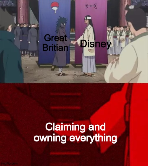 Naruto shaking hands | Disney; Great Britian; Claiming and owning everything | image tagged in naruto shaking hands | made w/ Imgflip meme maker