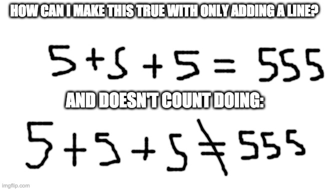 If i get at least 20 comments of different people i will give the solve! | HOW CAN I MAKE THIS TRUE WITH ONLY ADDING A LINE? AND DOESN'T COUNT DOING: | image tagged in blank,math,mystery,unsolved mysteries,memes,logic | made w/ Imgflip meme maker