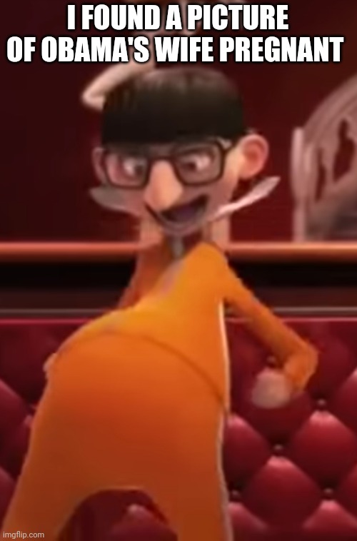 I FOUND A PICTURE OF OBAMA'S WIFE PREGNANT | image tagged in funny memes | made w/ Imgflip meme maker