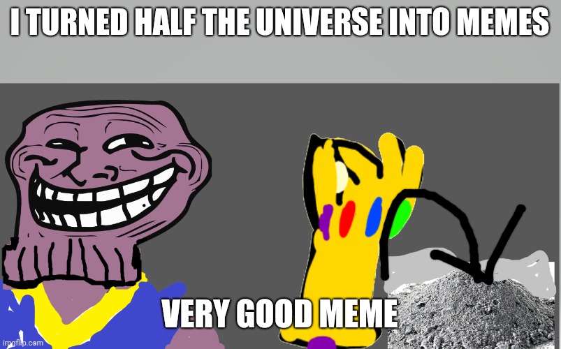 Thenos troll | I TURNED HALF THE UNIVERSE INTO MEMES VERY GOOD MEME | image tagged in thenos troll | made w/ Imgflip meme maker