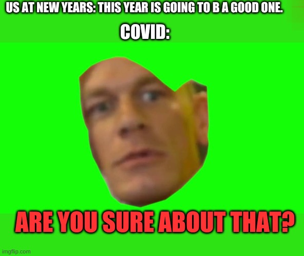 Are you sure about that? (Cena) | US AT NEW YEARS: THIS YEAR IS GOING TO B A GOOD ONE. COVID:; ARE YOU SURE ABOUT THAT? | image tagged in are you sure about that cena | made w/ Imgflip meme maker