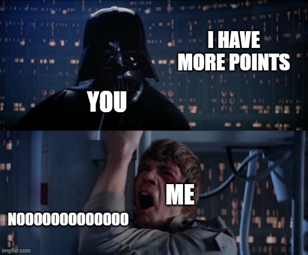 nOoOoOoOoOoO | YOU I HAVE MORE POINTS ME NOOOOOOOOOOOOO | image tagged in nooooooooooo | made w/ Imgflip meme maker