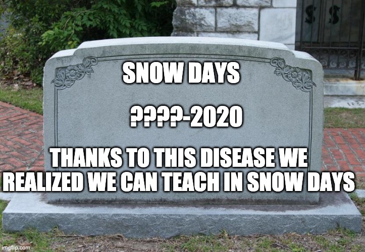 Gravestone | SNOW DAYS ????-2020 THANKS TO THIS DISEASE WE REALIZED WE CAN TEACH IN SNOW DAYS | image tagged in gravestone | made w/ Imgflip meme maker