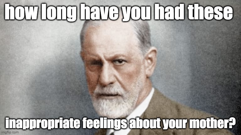 No One loves you like your mom, right? | how long have you had these; inappropriate feelings about your mother? | image tagged in sigmund freud | made w/ Imgflip meme maker