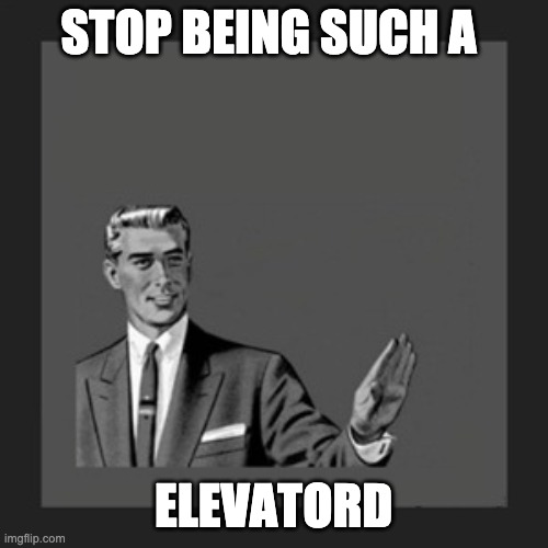 Kill Yourself Guy Meme | STOP BEING SUCH A ELEVATORD | image tagged in memes,kill yourself guy | made w/ Imgflip meme maker