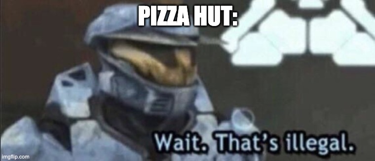 Wait that’s illegal | PIZZA HUT: | image tagged in wait that s illegal | made w/ Imgflip meme maker