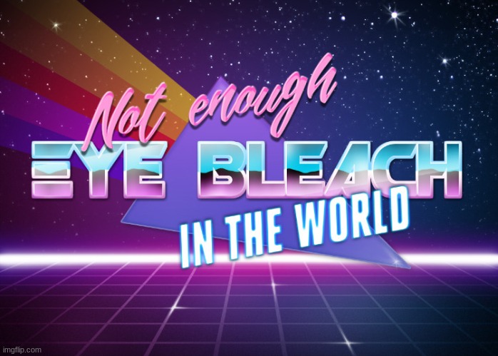 Not enough eye bleach in the world | image tagged in not enough eye bleach in the world | made w/ Imgflip meme maker