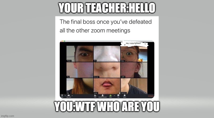 Memes | YOUR TEACHER:HELLO; YOU:WTF WHO ARE YOU | image tagged in memes,epic | made w/ Imgflip meme maker