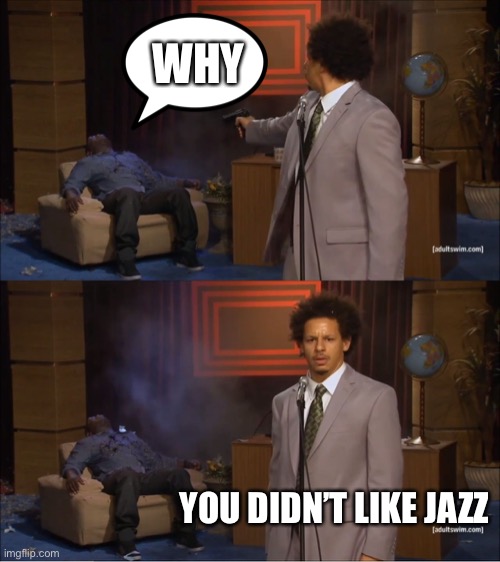 Who Killed Hannibal Meme | WHY; YOU DIDN’T LIKE JAZZ | image tagged in memes,who killed hannibal | made w/ Imgflip meme maker