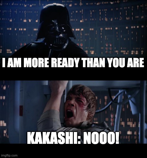 Star Wars No Meme | I AM MORE READY THAN YOU ARE KAKASHI: NOOO! | image tagged in memes,star wars no | made w/ Imgflip meme maker
