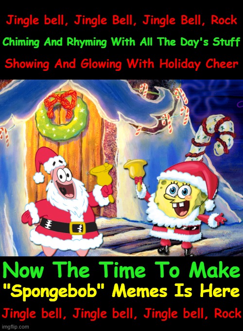 "Get The Memes A Rocking" Spongebob Christmas Weekend Dec 11-13 a Kraziness_all_the_way, EGOS, MeMe_BOMB1, 44colt & TD1437 event | Jingle bell, Jingle Bell, Jingle Bell, Rock; Chiming And Rhyming With All The Day's Stuff; Showing And Glowing With Holiday Cheer; Now The Time To Make; "Spongebob" Memes Is Here; Jingle bell, Jingle bell, Jingle bell, Rock | image tagged in bigass black blank template,spongebob christmas template,spongebob christmas weekend,memes | made w/ Imgflip meme maker