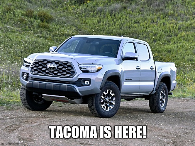TACOMA IS HERE! | made w/ Imgflip meme maker