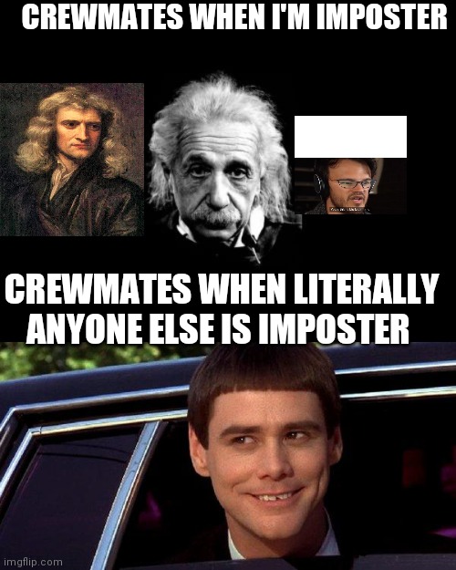 Seriously | CREWMATES WHEN I'M IMPOSTER; CREWMATES WHEN LITERALLY ANYONE ELSE IS IMPOSTER | image tagged in memes,albert einstein 1,dumb and dumber,among us | made w/ Imgflip meme maker