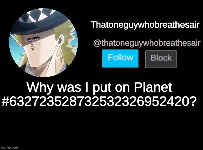 Why was I put on this planet? | Why was I put on Planet #632723528732532326952420? | image tagged in thatoneguywhobreathesair's announcment template | made w/ Imgflip meme maker