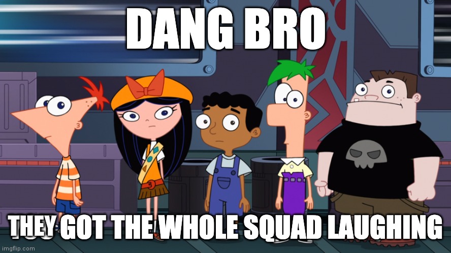 Dang bro Phineas & Ferb | THEY | image tagged in dang bro phineas ferb | made w/ Imgflip meme maker