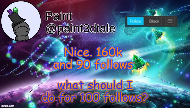 No face reveals becuz my mom would kill me over "privacy online" (although i do agree) | what should I do for 100 follows? Nice. 160k and 90 follows | image tagged in paint festive announcement | made w/ Imgflip meme maker