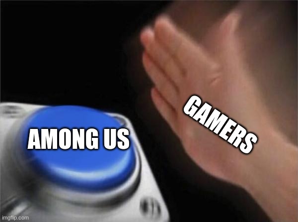 If this is a repost ill take it down | AMONG US; GAMERS | image tagged in memes,blank nut button | made w/ Imgflip meme maker