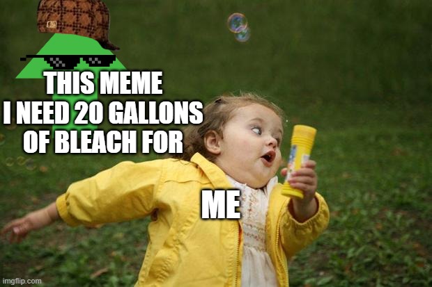 girl running | THIS MEME I NEED 20 GALLONS OF BLEACH FOR ME | image tagged in girl running | made w/ Imgflip meme maker