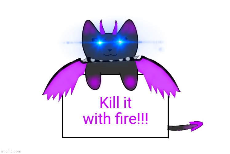 Kill it with fire!!! | image tagged in umbra holding sign | made w/ Imgflip meme maker